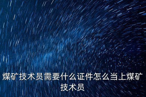 煤礦技術(shù)員需要什么證件怎么當上煤礦技術(shù)員
