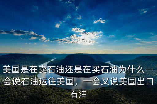 美國(guó)是在賣石油還是在買石油為什么一會(huì)說(shuō)石油運(yùn)往美國(guó)，一會(huì)又說(shuō)美國(guó)出口石油