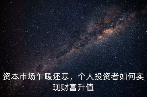 資本市場乍暖還寒，個人投資者如何實現(xiàn)財富升值