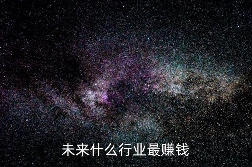 未來(lái)什么行業(yè)最賺錢