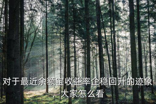 對(duì)于最近余額寶收益率企穩(wěn)回升的跡象，大家怎么看