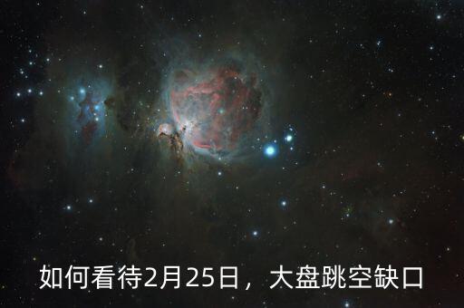 如何看待2月25日，大盤跳空缺口