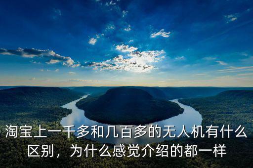 淘寶上一千多和幾百多的無(wú)人機(jī)有什么區(qū)別，為什么感覺(jué)介紹的都一樣