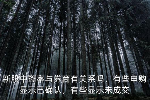 新股中簽率與券商有關(guān)系嗎，有些申購顯示已確認(rèn)，有些顯示未成交