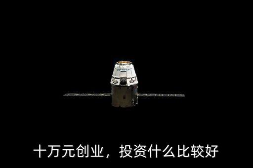 我有十萬(wàn)元投資什么好呢,10萬(wàn)塊錢(qián)投資做點(diǎn)什么好呢
