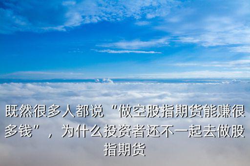 既然很多人都說(shuō)“做空股指期貨能賺很多錢”，為什么投資者還不一起去做股指期貨