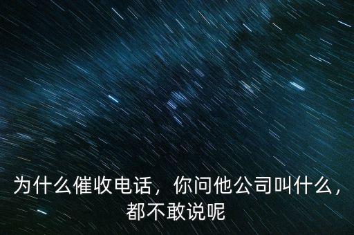 為什么催收電話，你問(wèn)他公司叫什么，都不敢說(shuō)呢