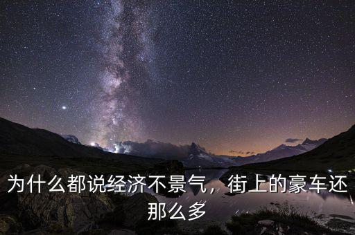 為什么都說經(jīng)濟(jì)不景氣，街上的豪車還那么多
