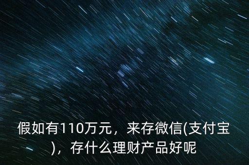 假如有110萬元，來存微信(支付寶)，存什么理財產(chǎn)品好呢
