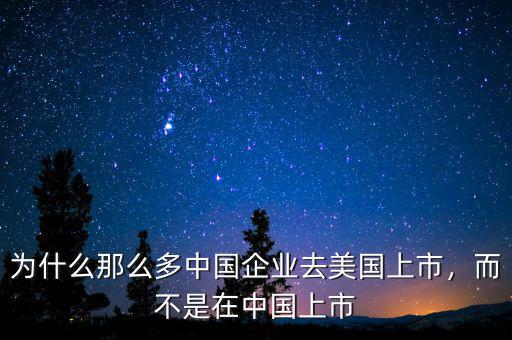 為什么中國(guó)企業(yè)在美國(guó)上市,而不是在中國(guó)上市