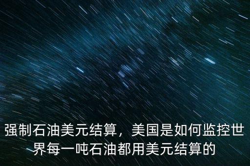 強(qiáng)制石油美元結(jié)算，美國(guó)是如何監(jiān)控世界每一噸石油都用美元結(jié)算的