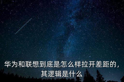 華為和聯(lián)想到底是怎么樣拉開差距的，其邏輯是什么