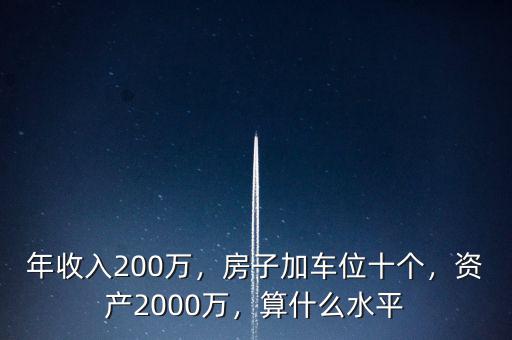 年收入200萬(wàn)，房子加車(chē)位十個(gè)，資產(chǎn)2000萬(wàn)，算什么水平
