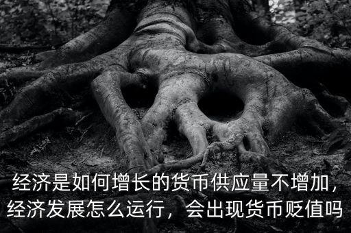 經(jīng)濟(jì)是如何增長(zhǎng)的貨幣供應(yīng)量不增加，經(jīng)濟(jì)發(fā)展怎么運(yùn)行，會(huì)出現(xiàn)貨幣貶值嗎