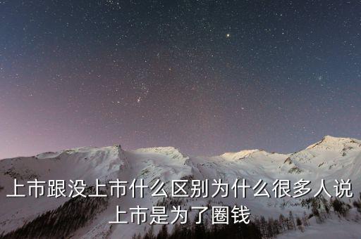 上市跟沒上市什么區(qū)別為什么很多人說(shuō)上市是為了圈錢