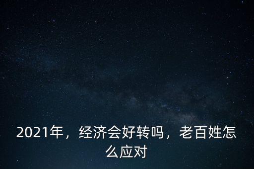 2021年，經(jīng)濟會好轉(zhuǎn)嗎，老百姓怎么應(yīng)對