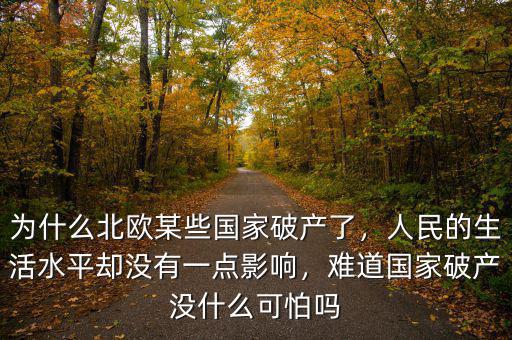 為什么北歐某些國家破產(chǎn)了，人民的生活水平卻沒有一點(diǎn)影響，難道國家破產(chǎn)沒什么可怕嗎