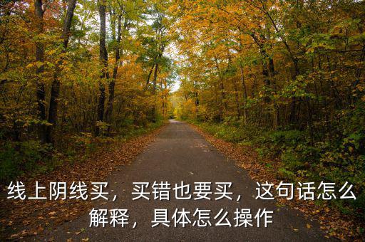 線上陰線買，買錯也要買，這句話怎么解釋，具體怎么操作