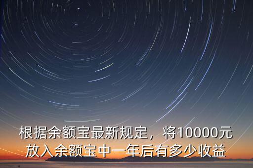 根據余額寶最新規(guī)定，將10000元放入余額寶中一年后有多少收益