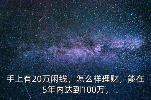 手上有20萬閑錢，怎么樣理財，能在5年內(nèi)達到100萬，