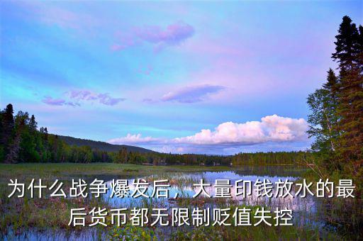 為什么戰(zhàn)爭爆發(fā)后，大量印錢放水的最后貨幣都無限制貶值失控