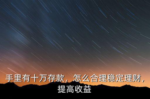 手里有十萬存款，怎么合理穩(wěn)定理財(cái)，提高收益