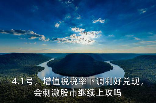 4.1號(hào)，增值稅稅率下調(diào)利好兌現(xiàn)，會(huì)刺激股市繼續(xù)上攻嗎