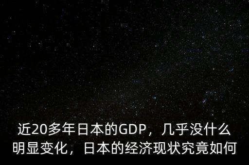 近20多年日本的GDP，幾乎沒什么明顯變化，日本的經(jīng)濟(jì)現(xiàn)狀究竟如何
