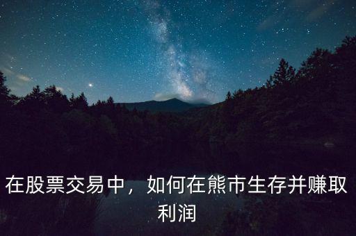 在股票交易中，如何在熊市生存并賺取利潤(rùn)