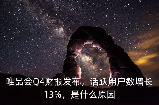 唯品會(huì)Q4財(cái)報(bào)發(fā)布，活躍用戶數(shù)增長(zhǎng)13%，是什么原因