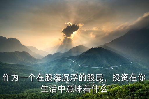 作為一個(gè)在股海沉浮的股民，投資在你生活中意味著什么