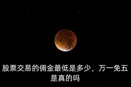 股票交易的傭金最低是多少，萬(wàn)一免五是真的嗎