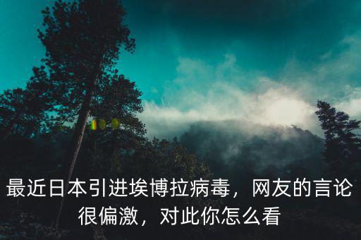 最近日本引進(jìn)埃博拉病毒，網(wǎng)友的言論很偏激，對(duì)此你怎么看