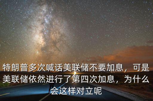 特朗普多次喊話美聯(lián)儲(chǔ)不要加息，可是美聯(lián)儲(chǔ)依然進(jìn)行了第四次加息，為什么會(huì)這樣對(duì)立呢