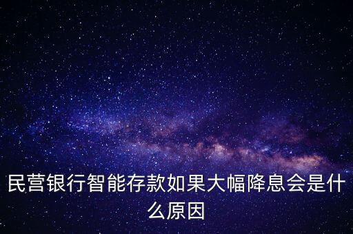民營(yíng)銀行智能存款如果大幅降息會(huì)是什么原因
