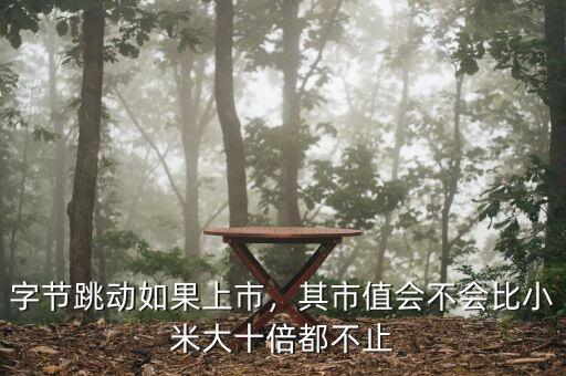 字節(jié)跳動(dòng)如果上市，其市值會(huì)不會(huì)比小米大十倍都不止