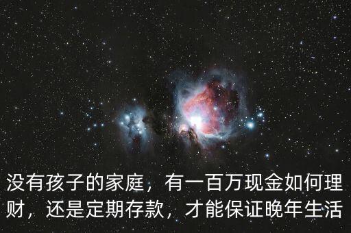 沒有孩子的家庭，有一百萬現(xiàn)金如何理財，還是定期存款，才能保證晚年生活