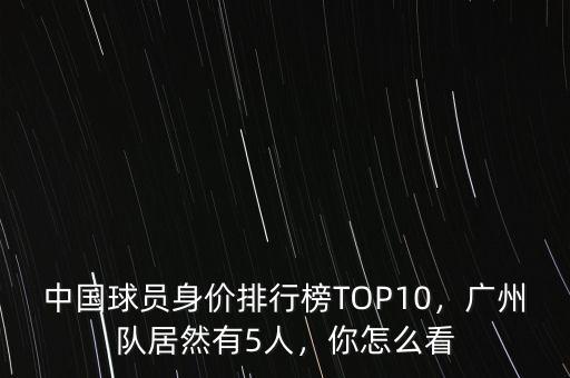 中國(guó)球員身價(jià)排行榜TOP10，廣州隊(duì)居然有5人，你怎么看