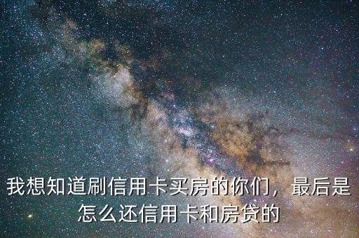我想知道刷信用卡買房的你們，最后是怎么還信用卡和房貸的
