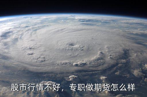 股市行情不好，專職做期貨怎么樣
