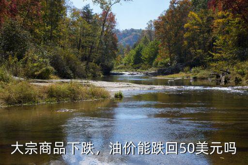 大宗商品下跌，油價能跌回50美元嗎