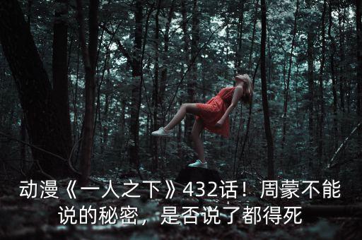 動漫《一人之下》432話！周蒙不能說的秘密，是否說了都得死