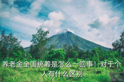 養(yǎng)老金全國統(tǒng)籌是怎么一回事！對于個人有什么區(qū)別