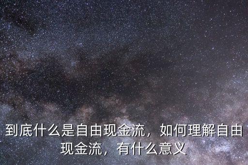 到底什么是自由現(xiàn)金流，如何理解自由現(xiàn)金流，有什么意義