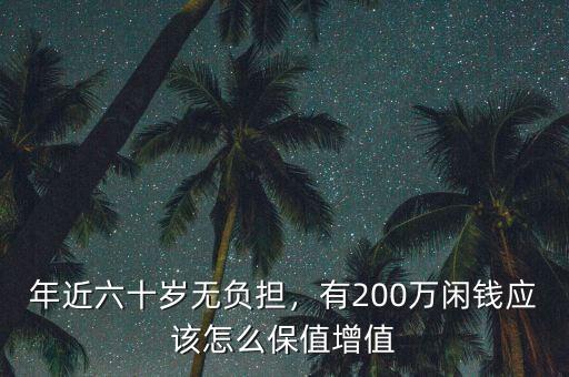 年近六十歲無負(fù)擔(dān)，有200萬閑錢應(yīng)該怎么保值增值