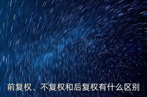 前復(fù)權(quán)、不復(fù)權(quán)和后復(fù)權(quán)有什么區(qū)別