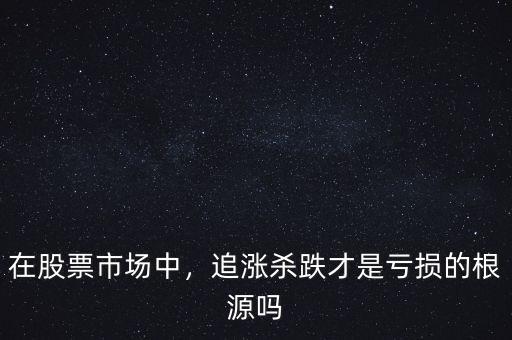 在股票市場中，追漲殺跌才是虧損的根源嗎