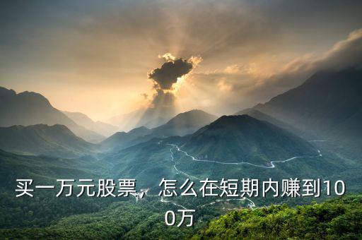 買(mǎi)一萬(wàn)元股票，怎么在短期內(nèi)賺到100萬(wàn)