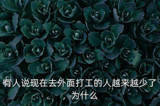 有人說現(xiàn)在去外面打工的人越來越少了，為什么