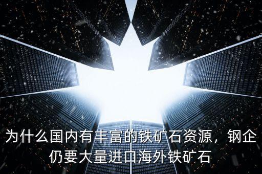 為什么國內(nèi)有豐富的鐵礦石資源，鋼企仍要大量進口海外鐵礦石